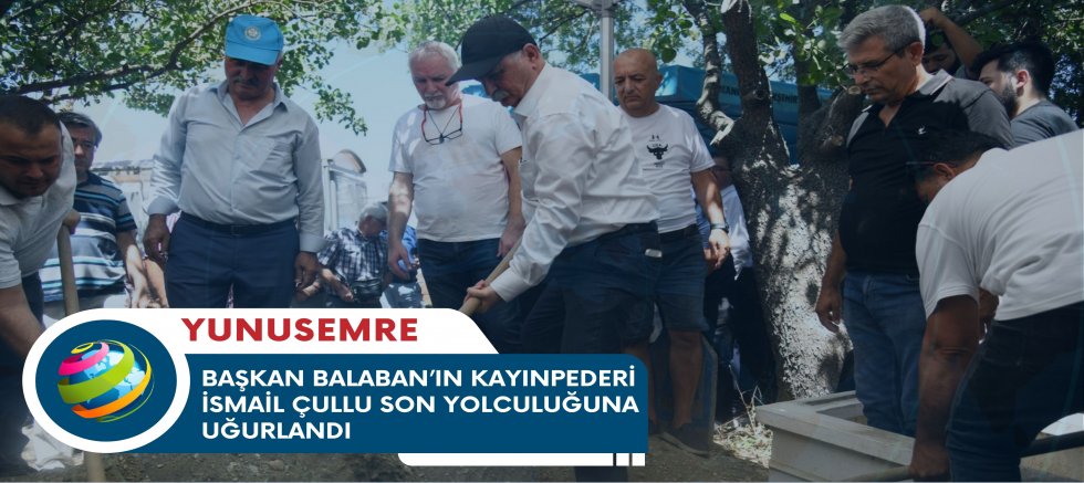 BAŞKAN BALABAN’IN KAYINPEDERİ İSMAİL ÇULLU SON YOLCULUĞUNA UĞURLANDI