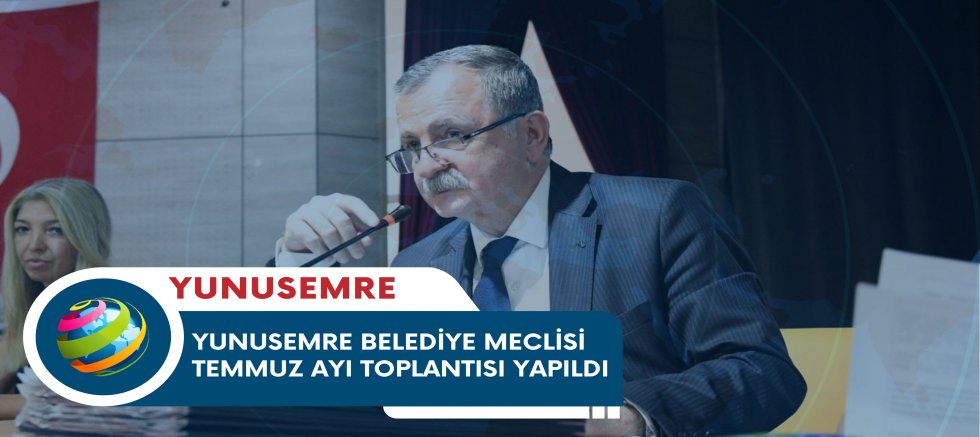 YUNUSEMRE BELEDİYE MECLİSİ TEMMUZ AYI TOPLANTISI YAPILDI