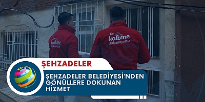 ŞEHZADELER BELEDİYESİ’NDEN GÖNÜLLERE DOKUNAN HİZMET