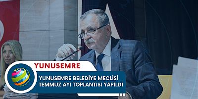 YUNUSEMRE BELEDİYE MECLİSİ TEMMUZ AYI TOPLANTISI YAPILDI